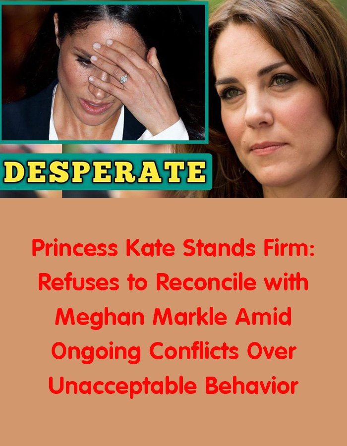 Princess Kate Refuses to Reconcile with Meghan Markle Amid Ongoing Conflicts Over ‘Unacceptable’ Behavior