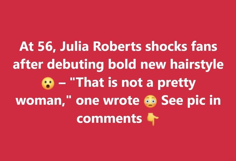 At 56, Julia Roberts causes stir as she debuts new hairstyle for fans