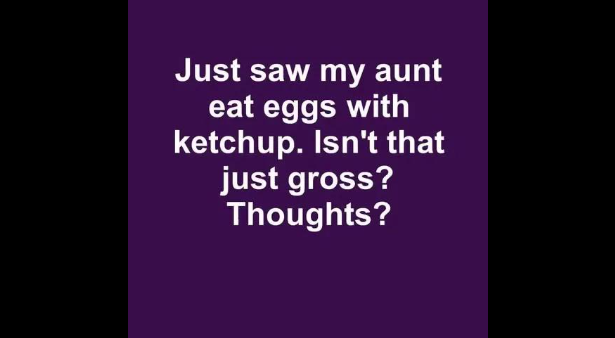 “Caught my aunt adding ketchup to her eggs. Yikes! What do you think?”